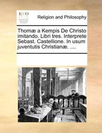 Thomæ a Kempis De Christo imitando. Libri tres. Interprete Sebast. Castellione. In usum juventutis Christianæ. ....