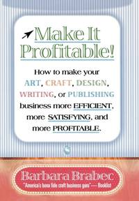 Make It Profitable! : How to Make Your Art, Craft, Design, Writing or Publishing Business More...