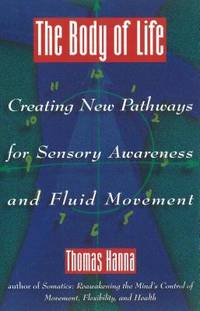 The Body of Life : Creating New Pathways for Sensory Awareness and Fluid Movement