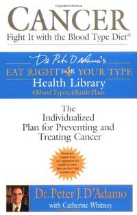 Cancer: Fight it with Blood Type Diet - The Individualised Plan for Preventing and Treating Cancer (Dr. Peter J. D'Adamo's Eat Right 4 Your Type Health Library)