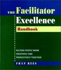 The Facilitator Excellence Handbook : Helping People Work Creatively and Productively Together