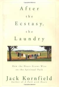 After the Ecstasy, the Laundry: How the Heart Grows Wise on the Spiritual Path