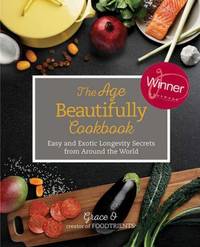 The Age Beautifully Cookbook : Easy and Exotic Longevity Secrets from Around the World by Grace O - 2016