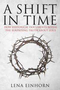A Shift in Time : Finding the Real Historical Jesus