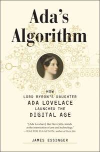 Ada&#039;s Algorithm : How Lord Byron&#039;s Daughter Ada Lovelace Launched the Digital Age by James Essinger - 2014