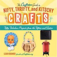The Craftster Guide to Nifty, Thrifty, and Kitschy Crafts: Fifty Fabulous Projects from the...