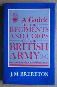 A Guide to the Regiments and Corps of the British Army on the Regular Establishment. by J. M Brereton - First Edition - 1985 - from N. G. Lawrie Books. (SKU: 43670)