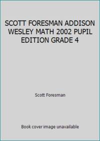 SCOTT FORESMAN ADDISON WESLEY MATH 2002 PUPIL EDITION GRADE 4