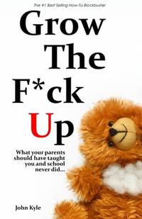 Grow the F*ck Up : What Your Parents Should Have Taught You and What School Never Did