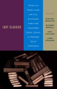 Lost Classics: Writers on Books Loved and Lost, Overlooked, Under-Read, Unavailable, Stolen,...