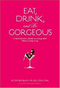 Eat, Drink, and Be Gorgeous : A Nutritionist's Guide to Living Well While Living It Up