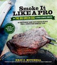 Smoke It Like a Pro on the Big Green Egg and Other Ceramic Cookers : An Independent Guide with...