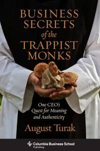 Business Secrets of the Trappist Monks: One Ceo's Quest for Meaning and Authenticity