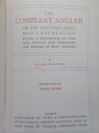 THE COMPLEAT ANGLER OR THE CONTEMPLATIVE MAN'S RECREATION, BEING A DISCOURSE OF FISH AND FISHING NOT UNWORTHY THE PERUSAL OF MOST ANGLERS