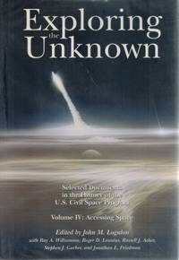 EXPLORING THE UNKNOWN Selected Documents in the History of the U. S. Civil  Space Program, Volume Iv: Accessing Space by Logsdon, John M Et Al - 1999