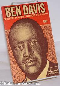 Ben Davis; crusader for Negro freedom and socialism. With a chronology and bibliography of the life and writings of Benjamin J. Davis prepared by Dr. Oakley C. Johnson by Patterson, William L - 1967