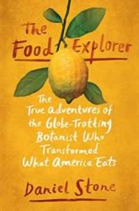 The Food Explorer: The True Adventures of the Globe-Trotting Botanist Who Transformed What America Eats by Daniel Stone - 2018-02-20