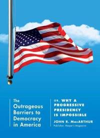 The Outrageous Barriers to Democracy in America : Or, Why a Progressive Presidency Is Impossible