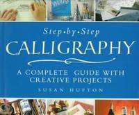 Step-by-Step Calligraphy : A Complete Guide with Creative Projects