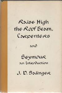 RAISE HIGH THE ROOF BEAM, CARPENTERS and SEYMOUR: An Introduction by SALINGER, J.D - (1963)