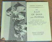 The A to Z of Dogs and Puppies;  All You Need to Know about Buying, Breeding, Diseases, Exercising, Feeding, House-Training, Inoculations, Injuries, Showing, Vices by Woodhouse, Barbara - 1981