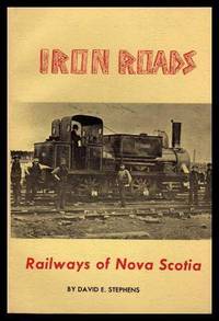 IRON ROADS - Railways of Nova Scotia by Stephens, David E - 1972