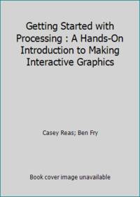 Getting Started with Processing : A Hands-On Introduction to Making Interactive Graphics