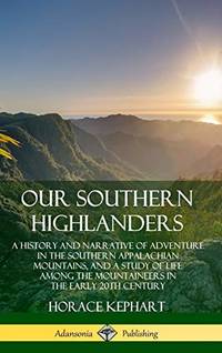 image of Our Southern Highlanders: A History and Narrative of Adventure in the Southern Appalachian Mountains, and a Study of Life Among the Mountaineers in the early 20th Century (Hardcover)