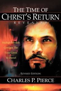 The Time of Christ's Return Revealed - Revised Edition: Multiple Models Confirm The Time Given To...