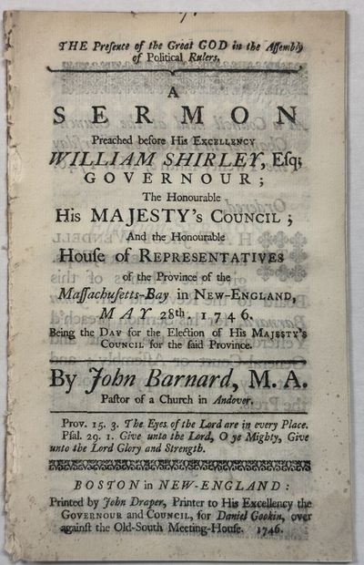 THE PRESENCE OF THE GREAT GOD IN THE ASSEMBLY OF POLITICAL RULERS. A SERMON PREACHED BEFORE HIS EXCELLENCY WILLIAM SHIRLEY, ESQ.; GOVERNOUR; THE HONOURABLE HIS MAJESTY'S COUNCIL; AND THE HONOURABLE HOUSE OF REPRESENTATIVES OF THE PROVINCE OF THE MASSACHUSETTS-BAY IN NEW-ENGLAND, MAY 28TH. 1746. BEING THE DAY FOR THE ELECTION OF HIS MAJESTY'S COUNCIL FOR THE SAID PROVINCE. BY...PASTOR OF A CHURCH IN ANDOVER