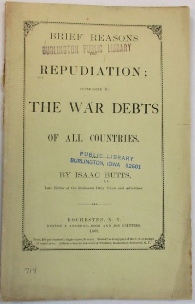 BRIEF REASONS FOR REPUDIATION; APPLICABLE TO THE WAR DEBTS OF ALL COUNTRIES. BY ISAAC BUTTS, LATE EDITOR OF THE ROCHESTER DAILY UNION AND ADVERTISER