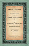 A Brief Enquiry into the True Nature and Character of Our Federal..