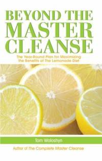 Beyond the Master Cleanse : The Year-Round Plan for Maximizing the Benefits of the Lemonade Diet