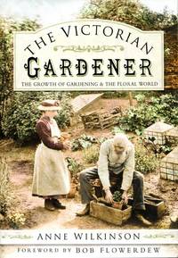 The Victorian Gardener : The Growth of Gardening And the Floral World