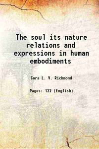 The soul its nature relations and expressions in human embodiments 1887 by Cora L. V. Richmond - 2016