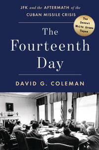 The Fourteenth Day: JFK and the Aftermath of the Cuban Missile Crisis: The Secret White House Tapes by David Coleman