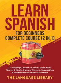 Learn Spanish For Beginners Complete Course (2 in 1): 33+ Language Lessons- 10 Short Stories,...