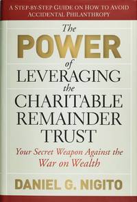 The Power of Leveraging the Charitable Remainder Trust: Your Secret Weapon Against the War On Wealth by Daniel Nigito - September 2009