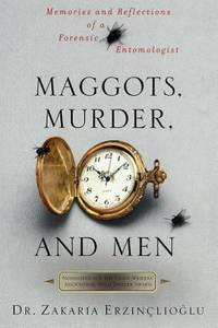 Maggots, Murder, and Men : Memories and Reflections of a Forensic Entomologist