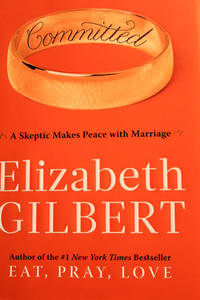 Committed: A Skeptic Makes Peace with Marriage by Elizabeth Gilbert - First Edition - 2010 - from MAD HATTER BOOKSTORE (SKU: 11565)