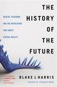 The History of the Future : Oculus, Facebook, and the Revolution That Swept Virtual Reality
