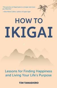 How to Ikigai: Lessons for Finding Happiness and Living Your Life's Purpose (Happiness...
