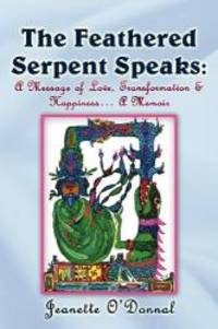 The Feathered Serpent Speaks: A Message of Love, Transformation &amp; Happiness... a Memoir by Jeanette O'Donnal - 2012-03-31