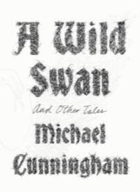 A Wild Swan: And Other Tales by Michael Cunningham - 2015