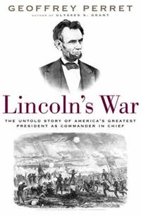 Lincoln's War : The Untold Story of America's Greatest President as Commander in Chief