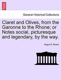 Claret and Olives, from the Garonne to the Rhone; Or Notes Social, Picturesque and Legendary, by...
