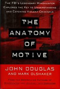 The Anatomy Of Motive: The FBI's Legendary Mindhunter Explores The Key To Understanding And Catching Violent Criminals