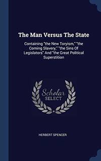 cover of The Man Versus the State: Containing the New Toryism, the Coming Slavery, the Sins of Legislators and the Great Political Superstition
