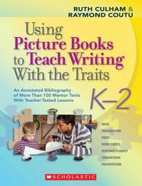 Using Picture Books to Teach Writing with the Traits: K-2: An Annotated Bibliography of More Than...