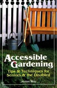 Accessible Gardening : Tips and Techniques for Seniors and the Disabled